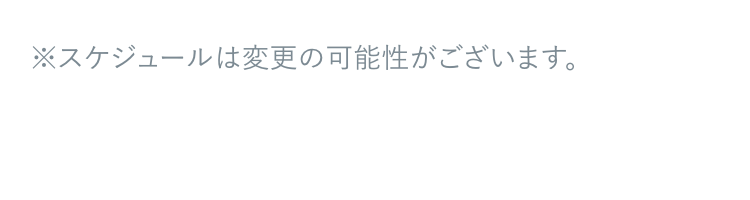 ※スケジュールは変更の可能性がございます。