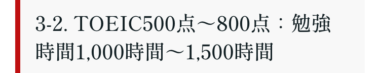 3-2. TOEIC500~800
時間1,000時間~1,500時間