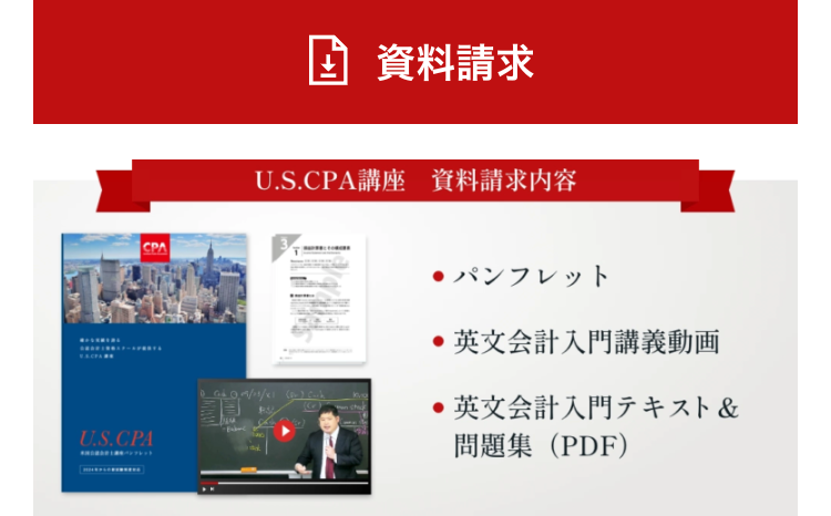 CPA
資料請求
U.S.CPA講座 資料請求内容
U.S.CPA
●パンフレット
●英文会計入門講義動画
英文会計入門テキスト&
問題集 (PDF)