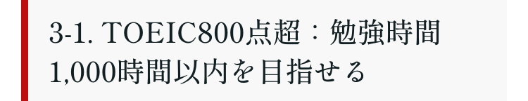 3-1. TOEIC800点超: 勉強時間
1,000時間以内を目指せる