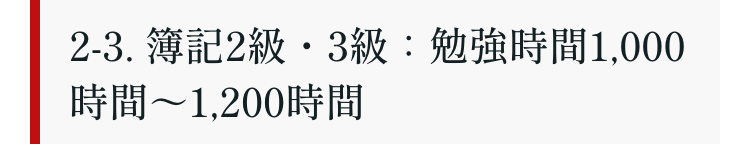 2-3. 簿記2級・3級: 勉強時間1,000
時間~1,200時間