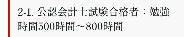 2-1. 公認会計士試験合格者:勉強
時間500時間~800時間