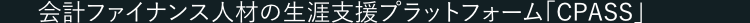 会計ファイナンス人材の生涯支援プラットフォーム 「CPASS」